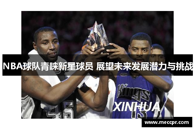 NBA球队青睐新星球员 展望未来发展潜力与挑战