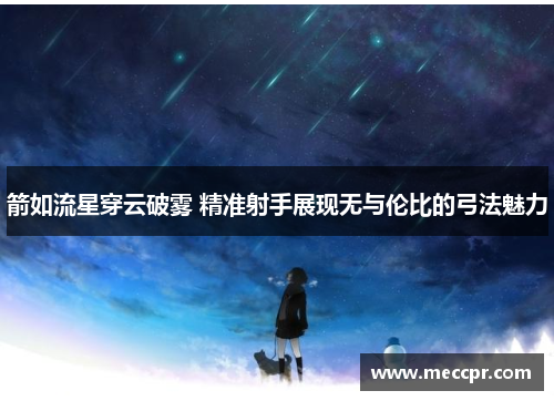 箭如流星穿云破雾 精准射手展现无与伦比的弓法魅力